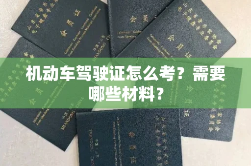 全国机动车驾驶证怎么考？需要哪些材料？