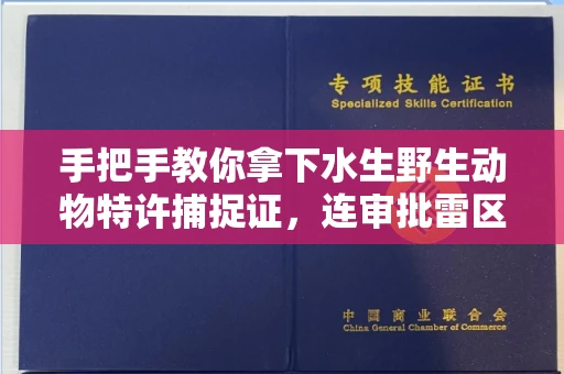 全国手把手教你拿下水生野生动物特许捕捉证，连审批雷区都帮你扫平了