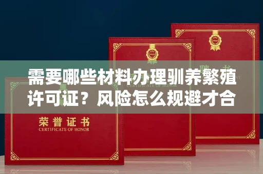 全国需要哪些材料办理驯养繁殖许可证？风险怎么规避才合法？