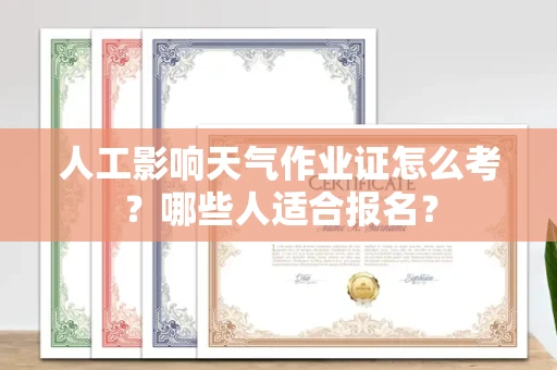 全国人工影响天气作业证怎么考？哪些人适合报名？