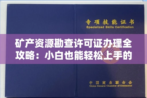 全国矿产资源勘查许可证办理全攻略：小白也能轻松上手的避坑指南