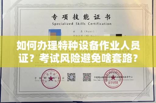 全国如何办理特种设备作业人员证？考试风险避免啥套路？