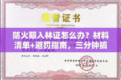 全国防火期入林证怎么办？材料清单+避罚指南，三分钟搞定不踩坑！