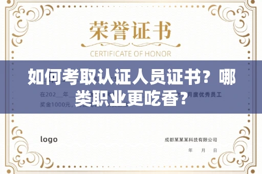 全国如何考取认证人员证书？哪类职业更吃香？