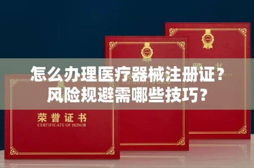 全国怎么办理医疗器械注册证？风险规避需哪些技巧？