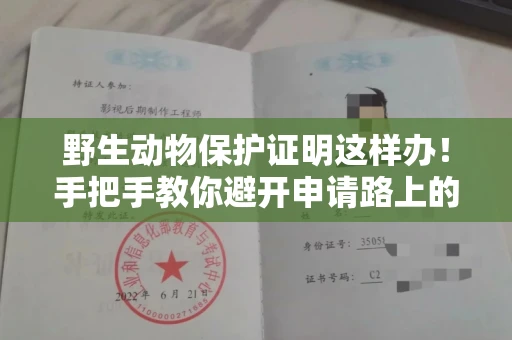 全国野生动物保护证明这样办！手把手教你避开申请路上的坑