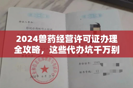 全国2024兽药经营许可证办理全攻略，这些代办坑千万别踩