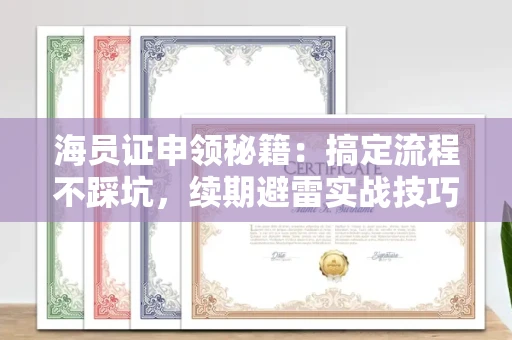 全国海员证申领秘籍：搞定流程不踩坑，续期避雷实战技巧