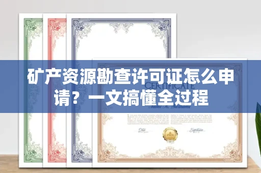 全国矿产资源勘查许可证怎么申请？一文搞懂全过程