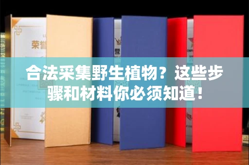 全国合法采集野生植物？这些步骤和材料你必须知道！