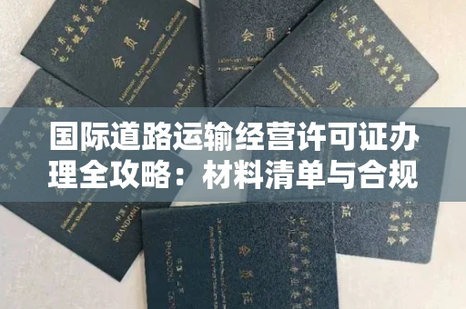 全国国际道路运输经营许可证办理全攻略：材料清单与合规步骤详解