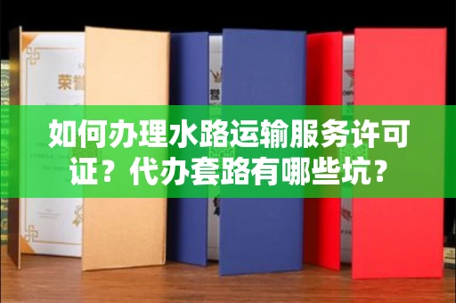 全国如何办理水路运输服务许可证？代办套路有哪些坑？