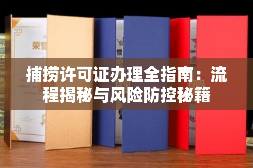 全国捕捞许可证办理全指南：流程揭秘与风险防控秘籍