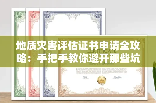 全国地质灾害评估证书申请全攻略：手把手教你避开那些坑