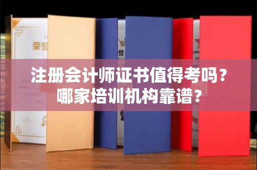 全国注册会计师证书值得考吗？哪家培训机构靠谱？