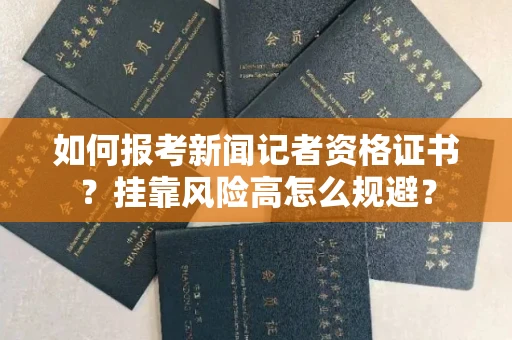 全国如何报考新闻记者资格证书？挂靠风险高怎么规避？