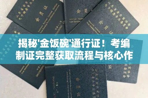 全国揭秘'金饭碗'通行证！考编制证完整获取流程与核心作用解析，这5个关键点不懂吃大亏