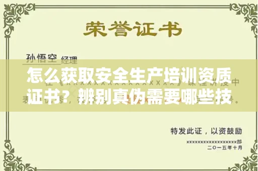全国怎么获取安全生产培训资质证书？辨别真伪需要哪些技巧？