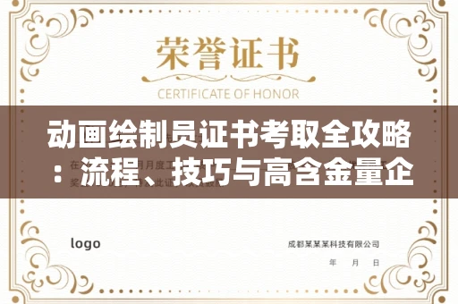 全国动画绘制员证书考取全攻略：流程、技巧与高含金量企业盘点