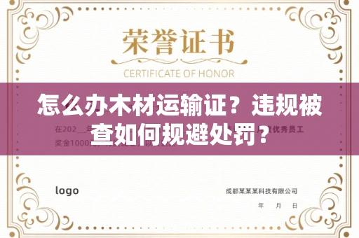 全国怎么办木材运输证？违规被查如何规避处罚？