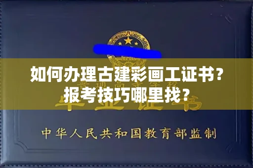 全国如何办理古建彩画工证书？报考技巧哪里找？