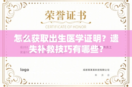 全国怎么获取出生医学证明？遗失补救技巧有哪些？