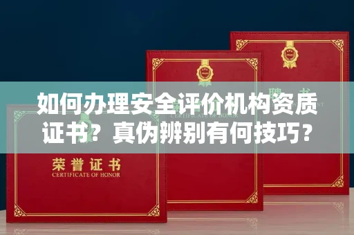 全国如何办理安全评价机构资质证书？真伪辨别有何技巧？