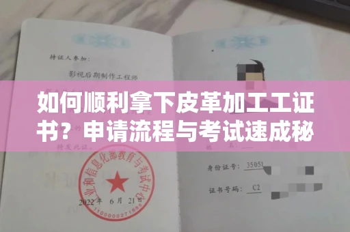 全国如何顺利拿下皮革加工工证书？申请流程与考试速成秘籍大公开！