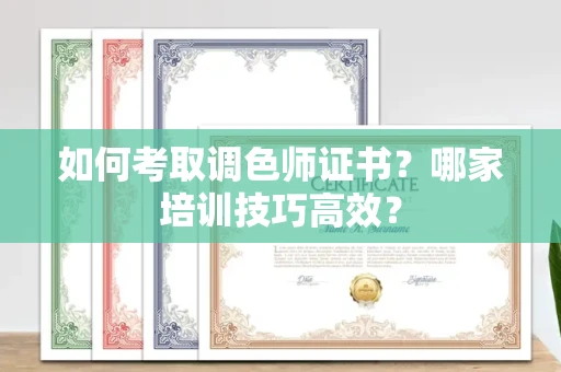全国如何考取调色师证书？哪家培训技巧高效？