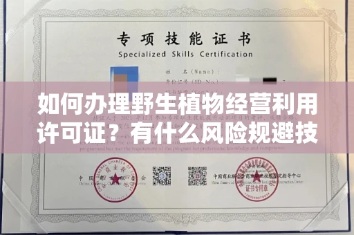 全国如何办理野生植物经营利用许可证？有什么风险规避技巧？