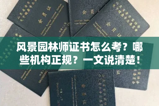 全国风景园林师证书怎么考？哪些机构正规？一文说清楚！