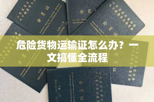 全国危险货物运输证怎么办？一文搞懂全流程
