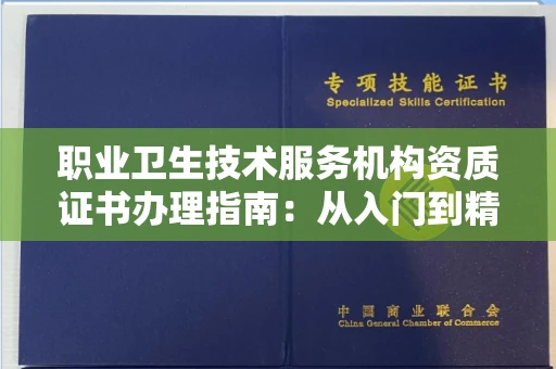 全国职业卫生技术服务机构资质证书办理指南：从入门到精通