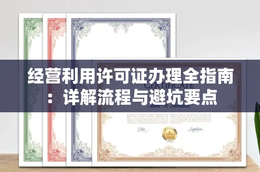 全国经营利用许可证办理全指南：详解流程与避坑要点
