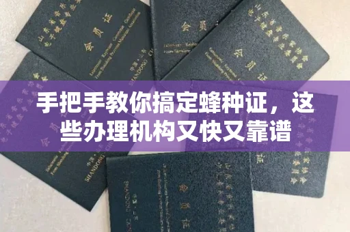 全国手把手教你搞定蜂种证，这些办理机构又快又靠谱