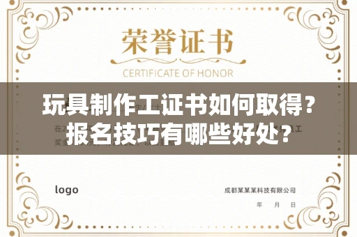 全国玩具制作工证书如何取得？报名技巧有哪些好处？