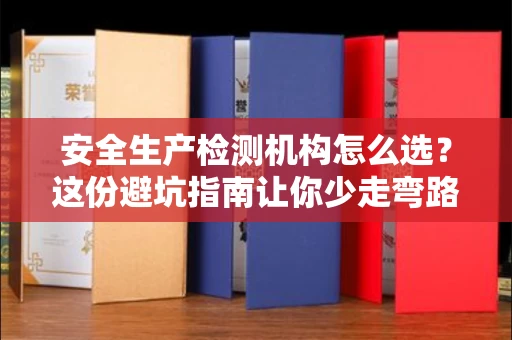 全国安全生产检测机构怎么选？这份避坑指南让你少走弯路
