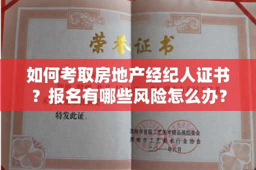 全国如何考取房地产经纪人证书？报名有哪些风险怎么办？