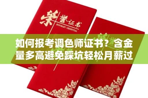 全国如何报考调色师证书？含金量多高避免踩坑轻松月薪过万？