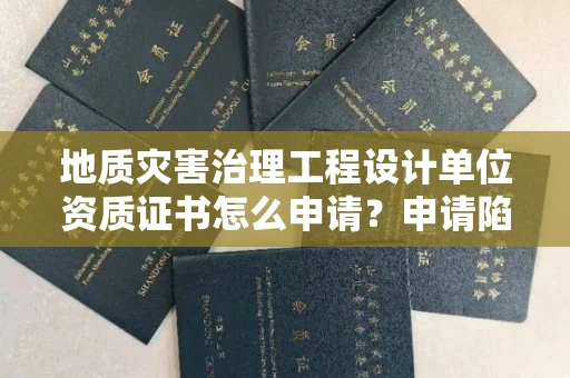 全国地质灾害治理工程设计单位资质证书怎么申请？申请陷阱如何避开？