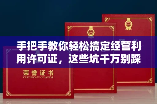 全国手把手教你轻松搞定经营利用许可证，这些坑千万别踩！