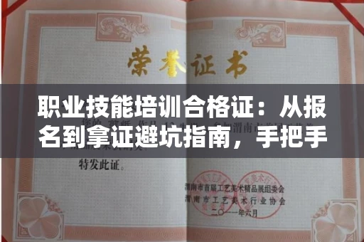 全国职业技能培训合格证：从报名到拿证避坑指南，手把手教你查真伪！