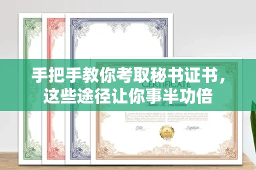 全国手把手教你考取秘书证书，这些途径让你事半功倍