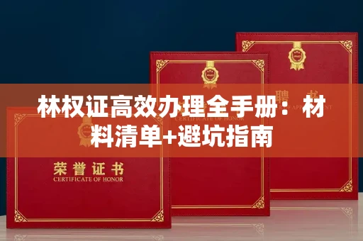 全国林权证高效办理全手册：材料清单+避坑指南
