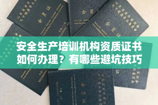 全国安全生产培训机构资质证书如何办理？有哪些避坑技巧？