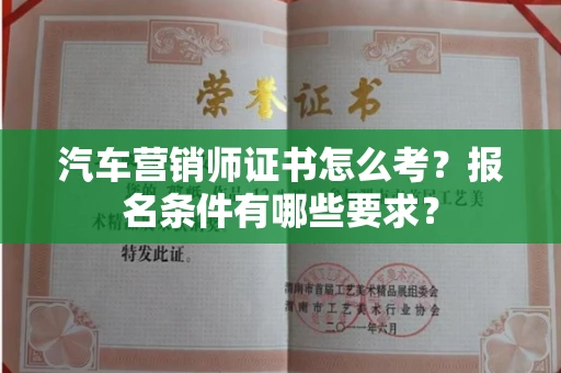 全国汽车营销师证书怎么考？报名条件有哪些要求？