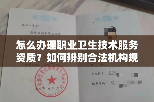 全国怎么办理职业卫生技术服务资质？如何辨别合法机构规避风险？