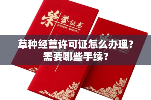 全国草种经营许可证怎么办理？需要哪些手续？