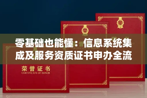 全国零基础也能懂：信息系统集成及服务资质证书申办全流程解析