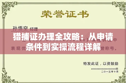 全国猎捕证办理全攻略：从申请条件到实操流程详解